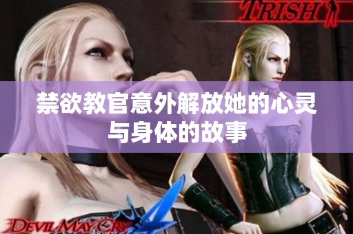 禁欲教官意外解放她的心灵与身体的故事