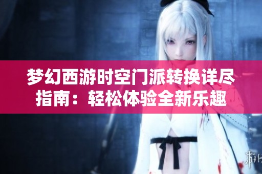 梦幻西游时空门派转换详尽指南：轻松体验全新乐趣