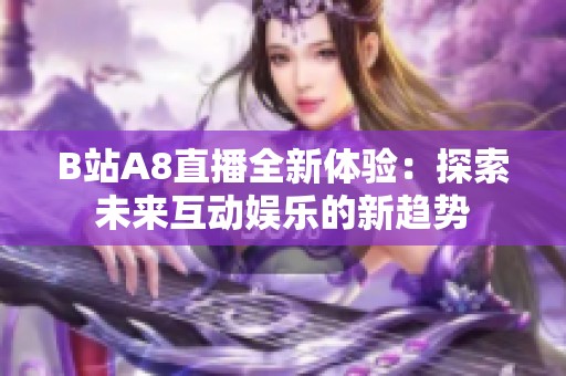 B站A8直播全新体验：探索未来互动娱乐的新趋势