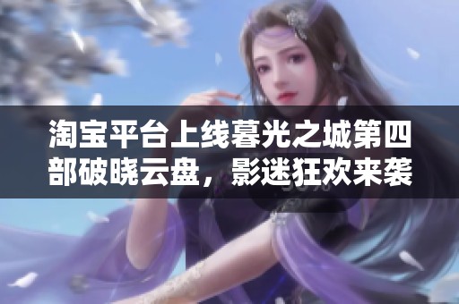 淘宝平台上线暮光之城第四部破晓云盘，影迷狂欢来袭