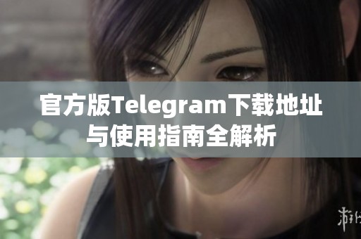 官方版Telegram下载地址与使用指南全解析