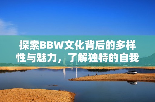 探索BBW文化背后的多样性与魅力，了解独特的自我表达