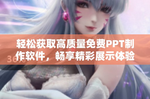 轻松获取高质量免费PPT制作软件，畅享精彩展示体验