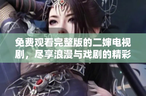 免费观看完整版的二婶电视剧，尽享浪漫与戏剧的精彩时刻