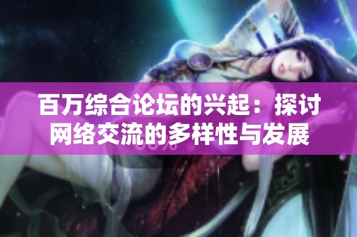 百万综合论坛的兴起：探讨网络交流的多样性与发展