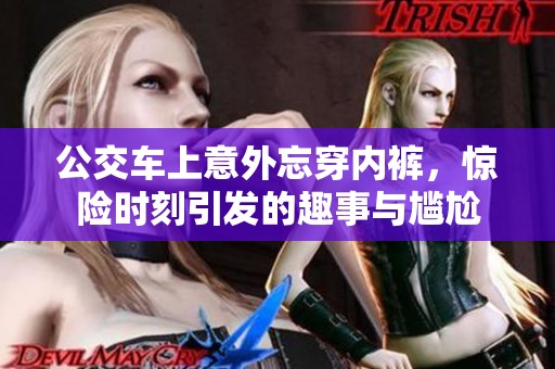 公交车上意外忘穿内裤，惊险时刻引发的趣事与尴尬