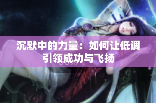 沉默中的力量：如何让低调引领成功与飞扬