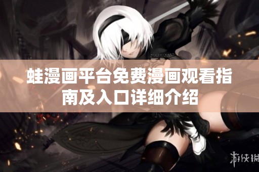 蛙漫画平台免费漫画观看指南及入口详细介绍