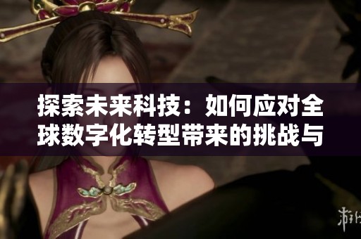 探索未来科技：如何应对全球数字化转型带来的挑战与机遇