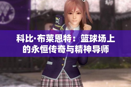 科比·布莱恩特：篮球场上的永恒传奇与精神导师