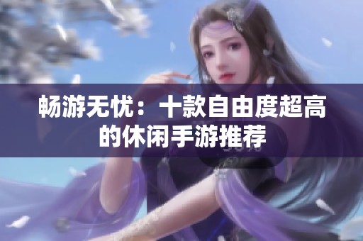 畅游无忧：十款自由度超高的休闲手游推荐