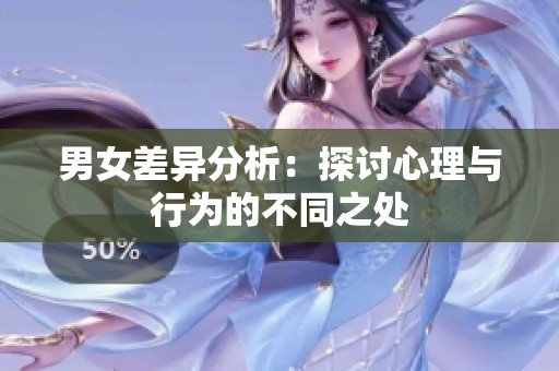男女差异分析：探讨心理与行为的不同之处