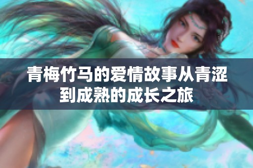 青梅竹马的爱情故事从青涩到成熟的成长之旅
