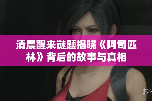 清晨醒来谜题揭晓《阿司匹林》背后的故事与真相