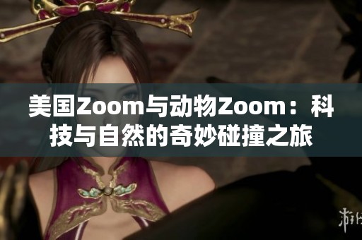 美国Zoom与动物Zoom：科技与自然的奇妙碰撞之旅