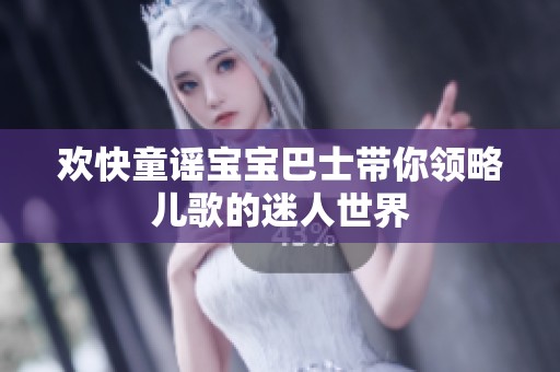 欢快童谣宝宝巴士带你领略儿歌的迷人世界