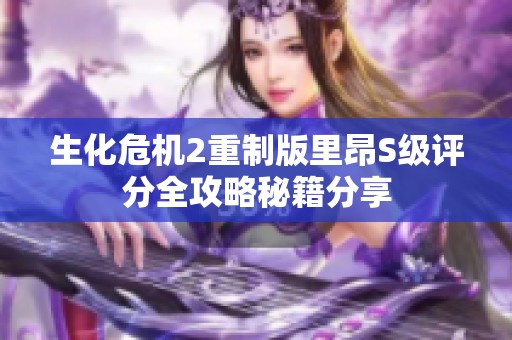 生化危机2重制版里昂S级评分全攻略秘籍分享