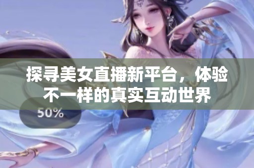 探寻美女直播新平台，体验不一样的真实互动世界