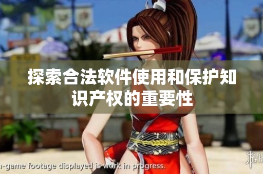 探索合法软件使用和保护知识产权的重要性