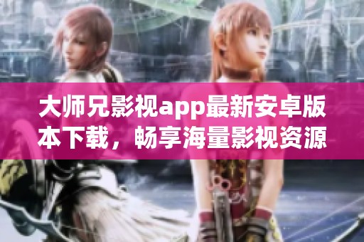 大师兄影视app最新安卓版本下载，畅享海量影视资源