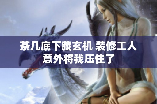茶几底下藏玄机 装修工人意外将我压住了