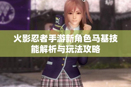 火影忍者手游新角色马基技能解析与玩法攻略