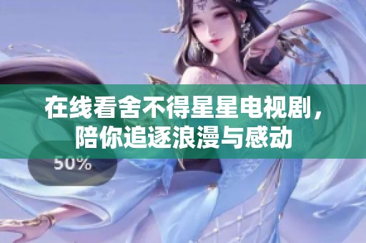 在线看舍不得星星电视剧，陪你追逐浪漫与感动
