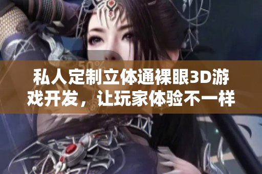 私人定制立体通裸眼3D游戏开发，让玩家体验不一样的平板乐趣