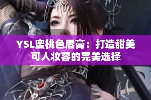 YSL蜜桃色唇膏：打造甜美可人妆容的完美选择