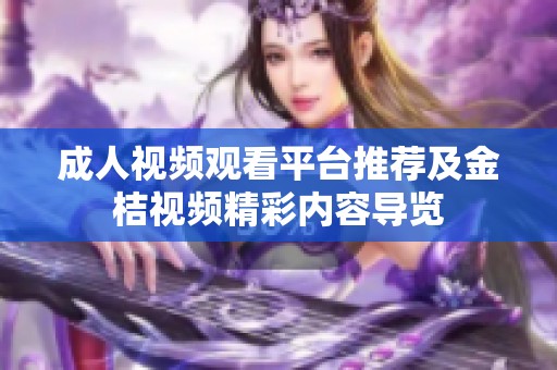 成人视频观看平台推荐及金桔视频精彩内容导览