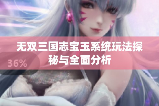 无双三国志宝玉系统玩法探秘与全面分析
