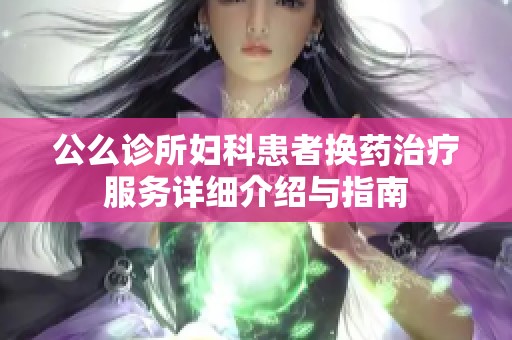 公么诊所妇科患者换药治疗服务详细介绍与指南