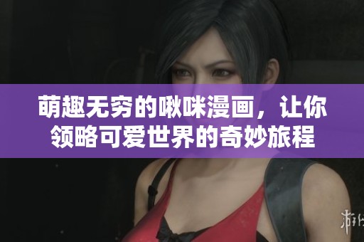 萌趣无穷的啾咪漫画，让你领略可爱世界的奇妙旅程