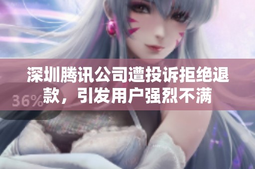 深圳腾讯公司遭投诉拒绝退款，引发用户强烈不满