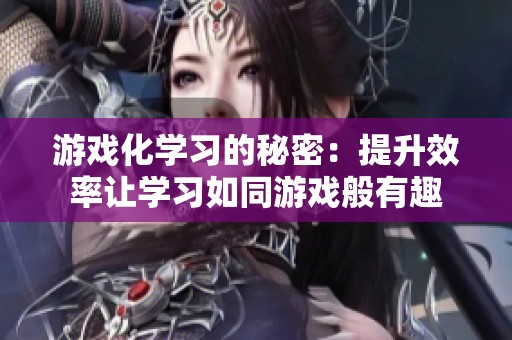 游戏化学习的秘密：提升效率让学习如同游戏般有趣