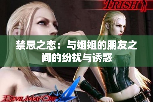 禁忌之恋：与姐姐的朋友之间的纷扰与诱惑