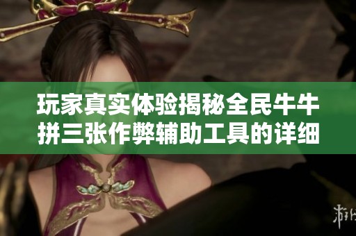 玩家真实体验揭秘全民牛牛拼三张作弊辅助工具的详细信息