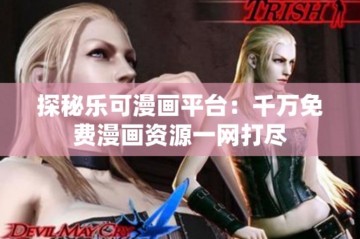 探秘乐可漫画平台：千万免费漫画资源一网打尽