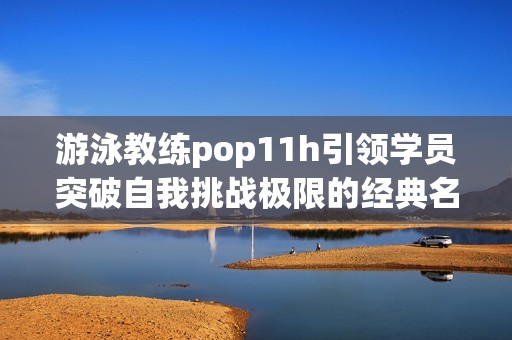 游泳教练pop11h引领学员突破自我挑战极限的经典名言