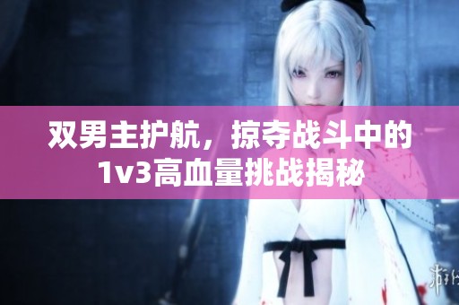 双男主护航，掠夺战斗中的1v3高血量挑战揭秘