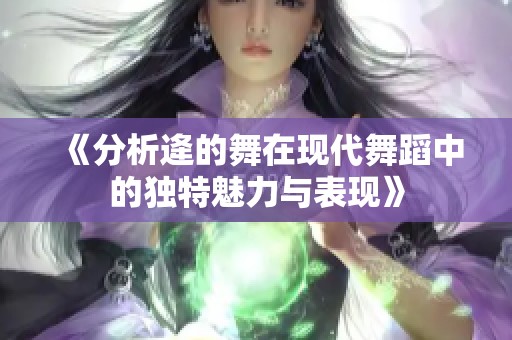 《分析逄的舞在现代舞蹈中的独特魅力与表现》