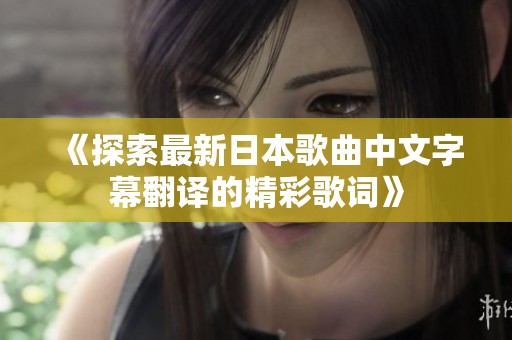 《探索最新日本歌曲中文字幕翻译的精彩歌词》