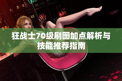 狂战士70级刷图加点解析与技能推荐指南