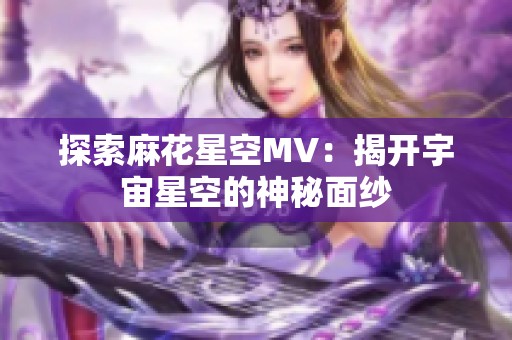探索麻花星空MV：揭开宇宙星空的神秘面纱