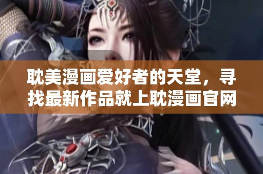 耽美漫画爱好者的天堂，寻找最新作品就上耽漫画官网