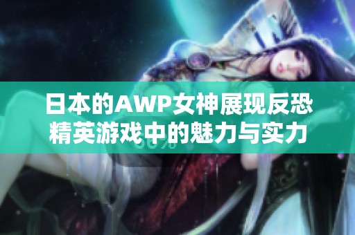 日本的AWP女神展现反恐精英游戏中的魅力与实力