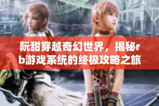 阮甜穿越奇幻世界，揭秘rb游戏系统的终极攻略之旅