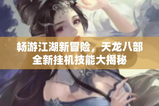 畅游江湖新冒险，天龙八部全新挂机技能大揭秘