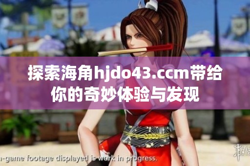探索海角hjdo43.ccm带给你的奇妙体验与发现