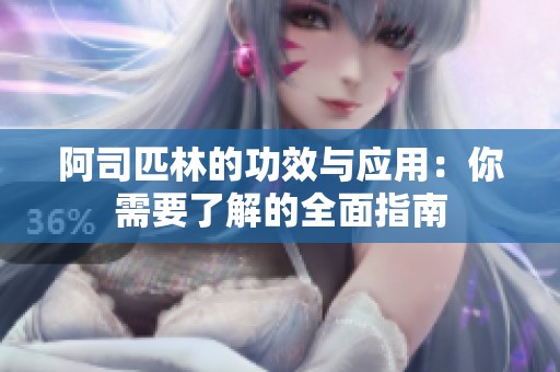 阿司匹林的功效与应用：你需要了解的全面指南